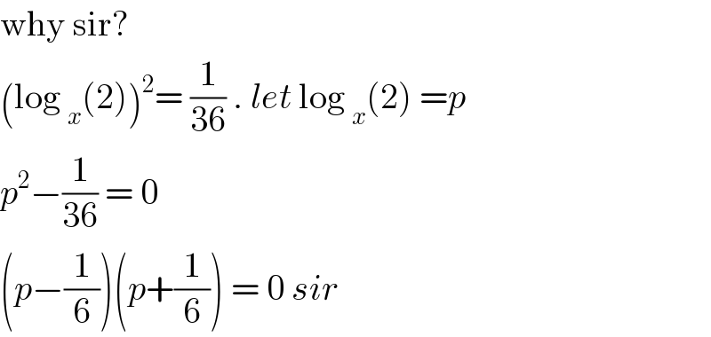 why sir?   (log _x (2))^2 = (1/(36)) . let log _x (2) =p  p^2 −(1/(36)) = 0  (p−(1/6))(p+(1/6)) = 0 sir  