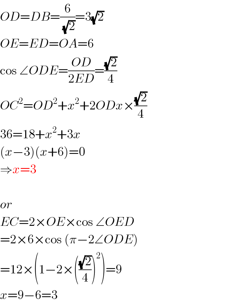 OD=DB=(6/(√2))=3(√2)  OE=ED=OA=6  cos ∠ODE=((OD)/(2ED))=((√2)/4)  OC^2 =OD^2 +x^2 +2ODx×((√2)/4)  36=18+x^2 +3x  (x−3)(x+6)=0  ⇒x=3    or  EC=2×OE×cos ∠OED  =2×6×cos (π−2∠ODE)  =12×(1−2×(((√2)/4))^2 )=9  x=9−6=3  
