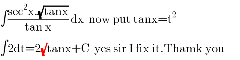 ∫((sec^2 x.(√(tanx)))/(tan x)) dx  now put tanx=t^2   ∫2dt=2(√)tanx+C  yes sir I fix it.Thamk you  