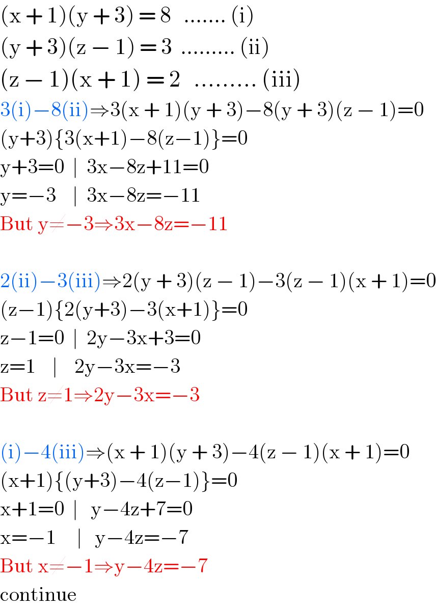 (x + 1)(y + 3) = 8   ....... (i)  (y + 3)(z − 1) = 3  ......... (ii)  (z − 1)(x + 1) = 2   ......... (iii)  3(i)−8(ii)⇒3(x + 1)(y + 3)−8(y + 3)(z − 1)=0  (y+3){3(x+1)−8(z−1)}=0  y+3=0  ∣  3x−8z+11=0  y=−3    ∣  3x−8z=−11  But y≠−3⇒3x−8z=−11    2(ii)−3(iii)⇒2(y + 3)(z − 1)−3(z − 1)(x + 1)=0  (z−1){2(y+3)−3(x+1)}=0  z−1=0  ∣  2y−3x+3=0  z=1    ∣    2y−3x=−3  But z≠1⇒2y−3x=−3    (i)−4(iii)⇒(x + 1)(y + 3)−4(z − 1)(x + 1)=0  (x+1){(y+3)−4(z−1)}=0  x+1=0  ∣   y−4z+7=0  x=−1     ∣   y−4z=−7  But x≠−1⇒y−4z=−7  continue  