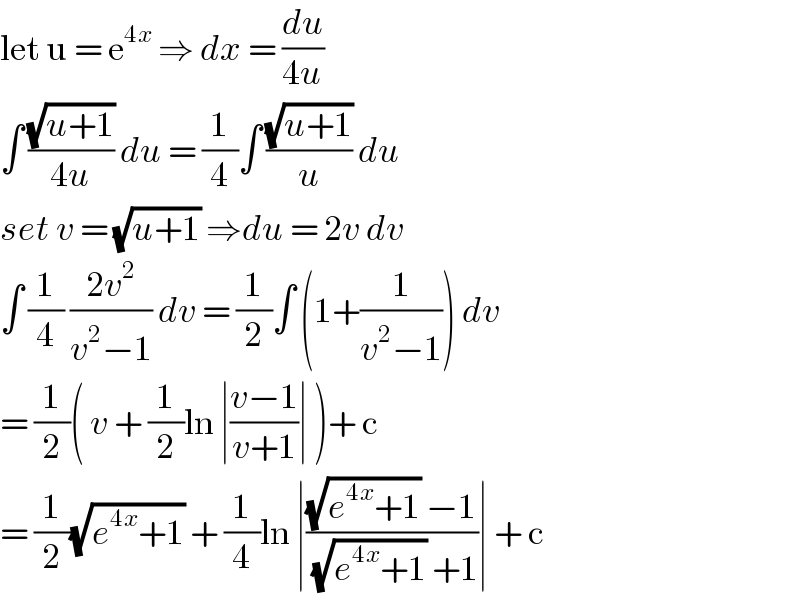 let u = e^(4x)  ⇒ dx = (du/(4u))  ∫ ((√(u+1))/(4u)) du = (1/4)∫ ((√(u+1))/u) du   set v = (√(u+1)) ⇒du = 2v dv   ∫ (1/4) ((2v^2 )/(v^2 −1)) dv = (1/2)∫ (1+(1/(v^2 −1))) dv  = (1/2)( v + (1/2)ln ∣((v−1)/(v+1))∣ )+ c   = (1/2)(√(e^(4x) +1)) + (1/4)ln ∣(((√(e^(4x) +1)) −1)/((√(e^(4x) +1)) +1))∣ + c   