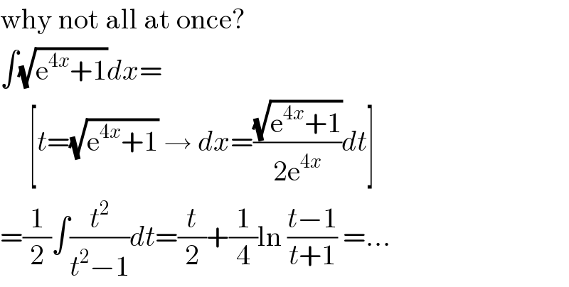 why not all at once?  ∫(√(e^(4x) +1))dx=       [t=(√(e^(4x) +1)) → dx=((√(e^(4x) +1))/(2e^(4x) ))dt]  =(1/2)∫(t^2 /(t^2 −1))dt=(t/2)+(1/4)ln ((t−1)/(t+1)) =...  