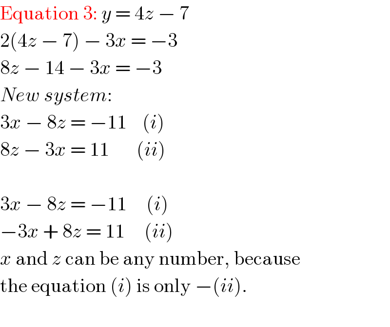 Equation 3: y = 4z − 7  2(4z − 7) − 3x = −3  8z − 14 − 3x = −3  New system:  3x − 8z = −11    (i)  8z − 3x = 11       (ii)     3x − 8z = −11     (i)  −3x + 8z = 11     (ii)  x and z can be any number, because   the equation (i) is only −(ii).    