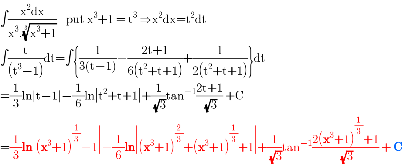 ∫((x^2 dx)/(x^3 .((x^3 +1))^(1/3) ))    put x^3 +1 = t^3  ⇒x^2 dx=t^2 dt  ∫(t/((t^3 −1)))dt=∫{(1/(3(t−1)))−((2t+1)/(6(t^2 +t+1)))+(1/(2(t^2 +t+1)))}dt  =(1/3)ln∣t−1∣−(1/6)ln∣t^2 +t+1∣+(1/(√3))tan^(−1) ((2t+1)/(√3)) +C  =(1/3)ln∣(x^3 +1)^(1/3) −1∣−(1/6)ln∣(x^3 +1)^(2/3) +(x^3 +1)^(1/3) +1∣+(1/(√3))tan^(−1) ((2(x^3 +1)^(1/3) +1)/(√3)) + C  