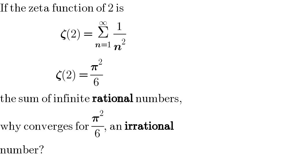 If the zeta function of 2 is                            𝛇(2) = Σ_(n=1) ^∞  (1/n^2 )                          𝛇(2) = (𝛑^2 /6)  the sum of infinite rational numbers,  why converges for (𝛑^2 /6), an irrational  number?  