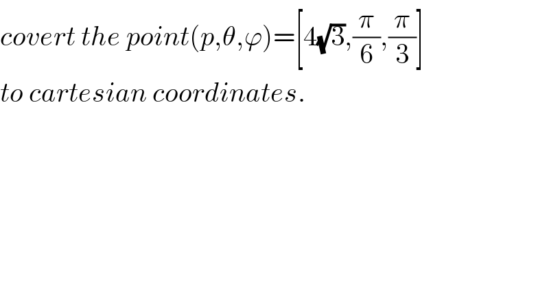 covert the point(p,θ,ϕ)=[4(√3),(π/6),(π/3)]   to cartesian coordinates.  