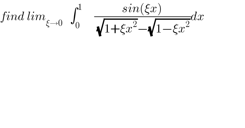 find lim_(ξ→0)    ∫_0 ^1      ((sin(ξx))/((√(1+ξx^2 ))−(√(1−ξx^2 ))))dx  
