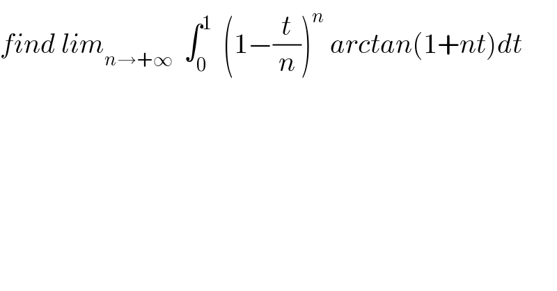 find lim_(n→+∞)   ∫_0 ^1   (1−(t/n))^n  arctan(1+nt)dt  