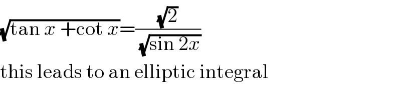 (√(tan x +cot x))=((√2)/(√(sin 2x)))  this leads to an elliptic integral  