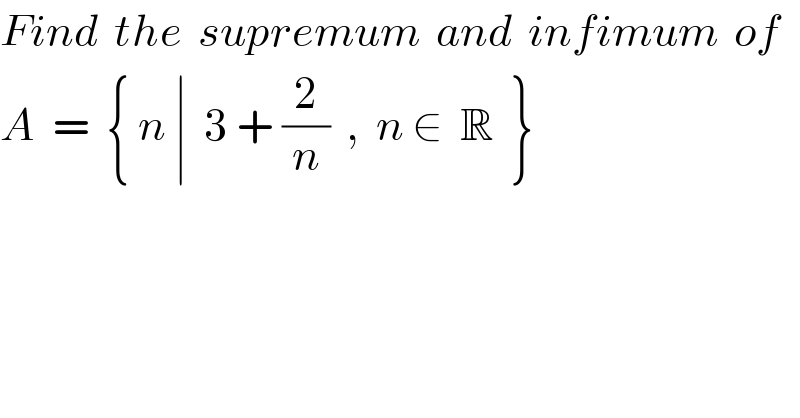 Find  the  supremum  and  infimum  of    A  =  { n ∣  3 + (2/n)  ,  n ∈  R  }  