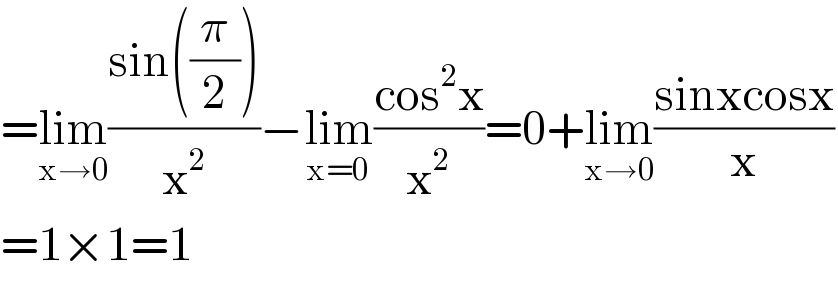 =lim_(x→0) ((sin((π/2)))/x^2 )−lim_(x=0) ((cos^2 x)/x^2 )=0+lim_(x→0) ((sinxcosx)/x)  =1×1=1  