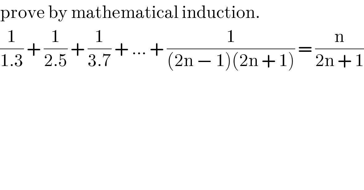 prove by mathematical induction.  (1/(1.3)) + (1/(2.5)) + (1/(3.7)) + ... + (1/((2n − 1)(2n + 1))) = (n/(2n + 1))  