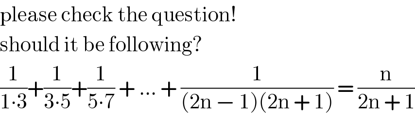 please check the question!  should it be following?  (1/(1∙3))+(1/(3∙5))+(1/(5∙7)) + ... + (1/((2n − 1)(2n + 1))) = (n/(2n + 1))  