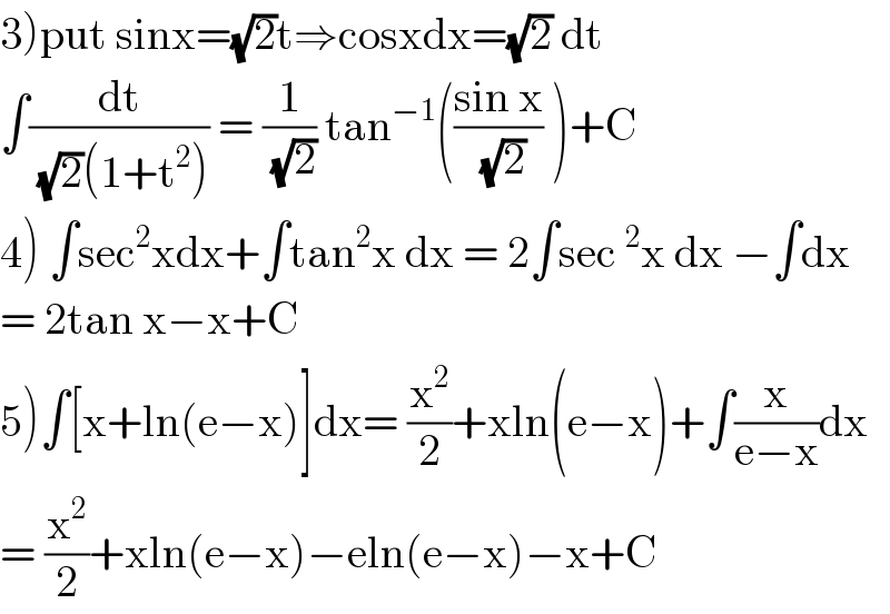 3)put sinx=(√2)t⇒cosxdx=(√2) dt  ∫(dt/((√2)(1+t^2 ))) = (1/(√2)) tan^(−1) (((sin x)/(√2)) )+C  4) ∫sec^2 xdx+∫tan^2 x dx = 2∫sec^2 x dx −∫dx  = 2tan x−x+C  5)∫[x+ln(e−x)]dx= (x^2 /2)+xln(e−x)+∫(x/(e−x))dx  = (x^2 /2)+xln(e−x)−eln(e−x)−x+C  