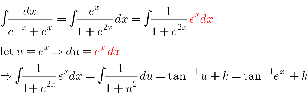 ∫(dx/(e^(−x)  + e^x ))  = ∫(e^x /(1 + e^(2x) )) dx = ∫(1/(1 + e^(2x) )) e^x dx  let u = e^x  ⇒ du = e^x  dx  ⇒ ∫(1/(1+ e^(2x) )) e^x dx = ∫(1/(1 + u^2 )) du = tan^(−1)  u + k = tan^(−1) e^x   + k  
