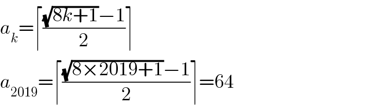 a_k =⌈(((√(8k+1))−1)/2)⌉  a_(2019) =⌈(((√(8×2019+1))−1)/2)⌉=64  