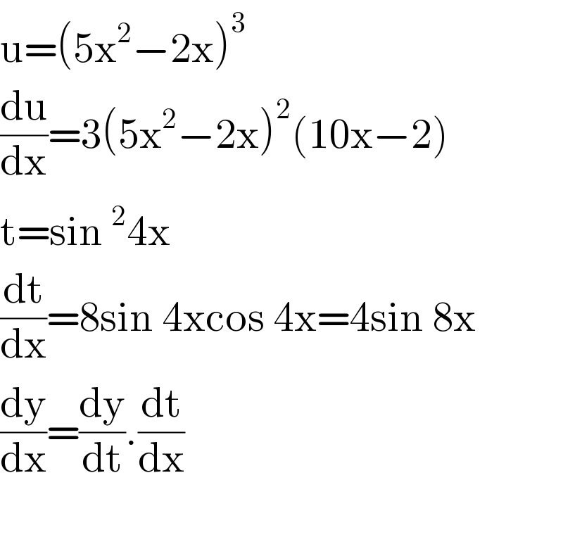 u=(5x^2 −2x)^3   (du/dx)=3(5x^2 −2x)^2 (10x−2)  t=sin^2 4x  (dt/dx)=8sin 4xcos 4x=4sin 8x  (dy/dx)=(dy/dt).(dt/dx)    