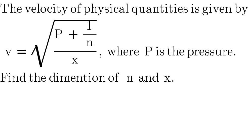 The velocity of physical quantities is given by    v  =  (√((P  +  (1/n))/x)) ,  where  P is the pressure.  Find the dimention of   n  and  x.  