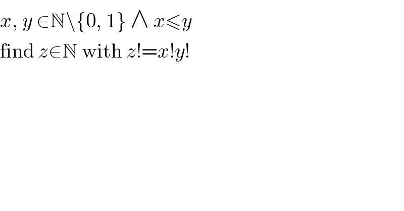 x, y ∈N\{0, 1} ∧ x≤y  find z∈N with z!=x!y!  