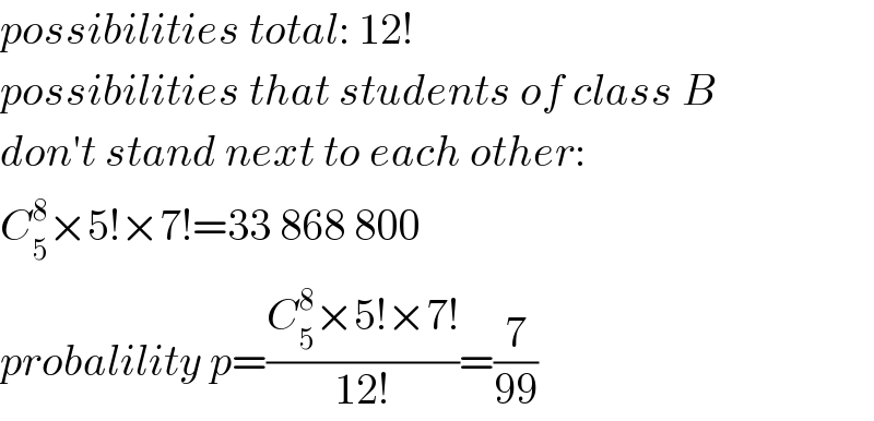 possibilities total: 12!  possibilities that students of class B  don′t stand next to each other:  C_5 ^8 ×5!×7!=33 868 800  probalility p=((C_5 ^8 ×5!×7!)/(12!))=(7/(99))  