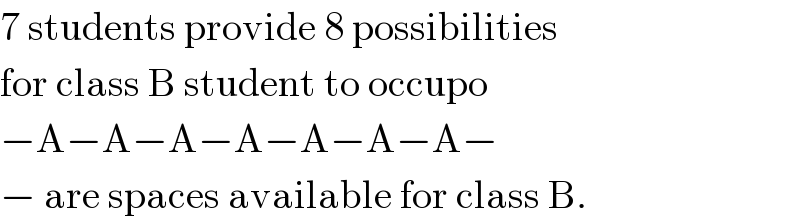 7 students provide 8 possibilities  for class B student to occupo  −A−A−A−A−A−A−A−  − are spaces available for class B.  