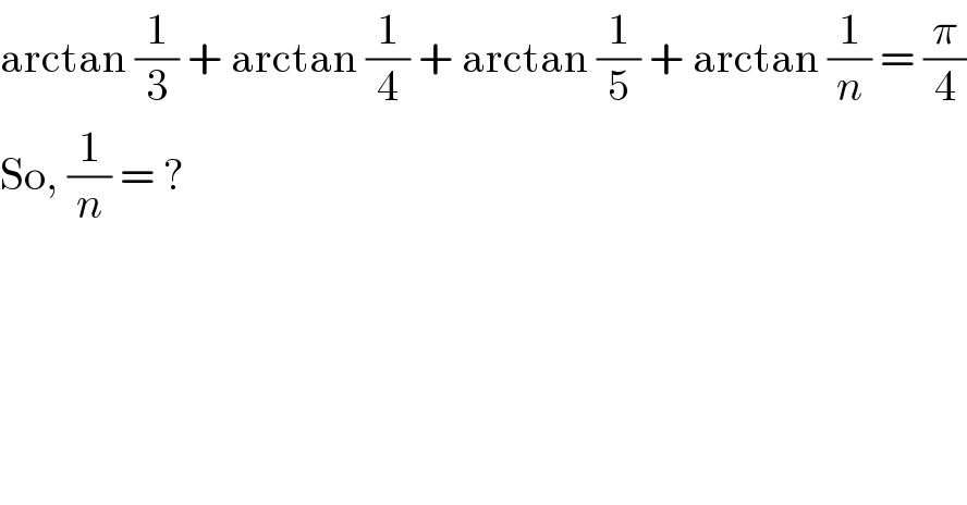arctan (1/3) + arctan (1/4) + arctan (1/5) + arctan (1/n) = (π/4)  So, (1/n) = ?  