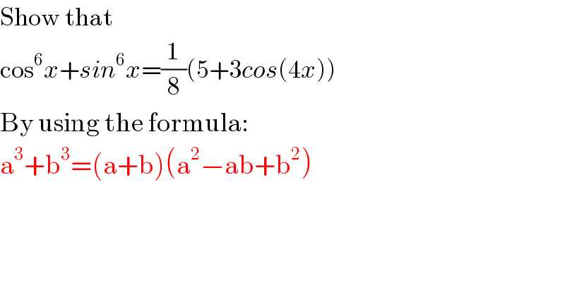 Show that   cos^6 x+sin^6 x=(1/8)(5+3cos(4x))  By using the formula:  a^3 +b^3 =(a+b)(a^2 −ab+b^2 )  