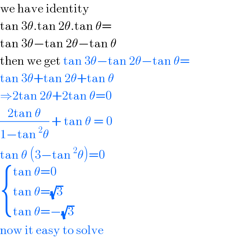 we have identity   tan 3θ.tan 2θ.tan θ=  tan 3θ−tan 2θ−tan θ  then we get tan 3θ−tan 2θ−tan θ=  tan 3θ+tan 2θ+tan θ  ⇒2tan 2θ+2tan θ=0  ((2tan θ)/(1−tan^2 θ)) + tan θ = 0  tan θ (3−tan^2 θ)=0   { ((tan θ=0)),((tan θ=(√3))),((tan θ=−(√3))) :}  now it easy to solve  