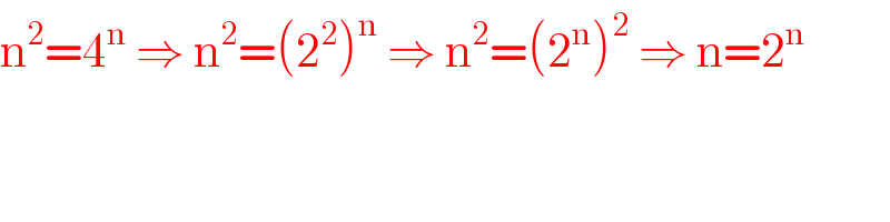 n^2 =4^n  ⇒ n^2 =(2^2 )^n  ⇒ n^2 =(2^n )^2  ⇒ n=2^n     