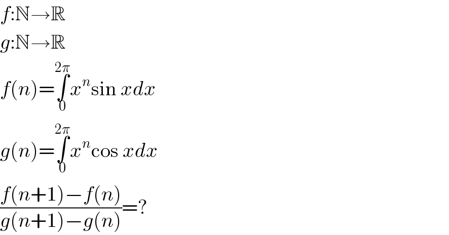 f:N→R  g:N→R  f(n)=∫_0 ^(2π) x^n sin xdx  g(n)=∫_0 ^(2π) x^n cos xdx  ((f(n+1)−f(n))/(g(n+1)−g(n)))=?  