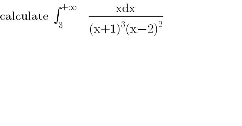 calculate  ∫_3 ^(+∞)      ((xdx)/((x+1)^3 (x−2)^2 ))  