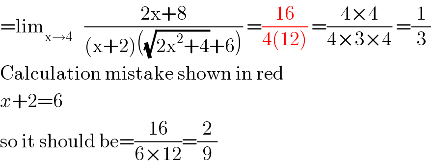 =lim_(x→4)    ((2x+8)/((x+2)((√(2x^2 +4))+6))) =((16)/(4(12))) =((4×4)/(4×3×4)) =(1/3)  Calculation mistake shown in red  x+2=6  so it should be=((16)/(6×12))=(2/9)  