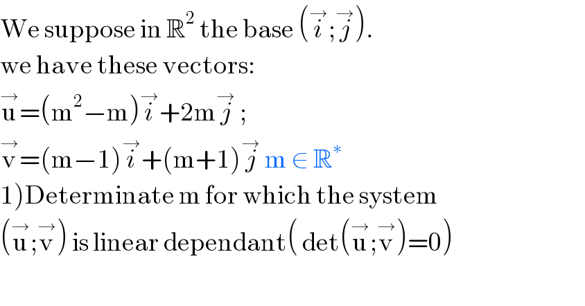 We suppose in R^2  the base (i^→ ;j^→ ).  we have these vectors:  u^→ =(m^2 −m)i^→ +2mj^→  ;   v^→ =(m−1)i^→ +(m+1)j^→  m ∈ R^∗   1)Determinate m for which the system  (u^→ ;v^→ ) is linear dependant( det(u^→ ;v^→ )=0)    