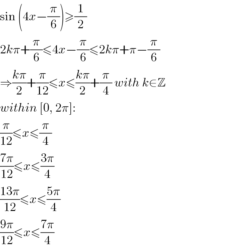 sin (4x−(π/6))≥(1/2)  2kπ+(π/6)≤4x−(π/6)≤2kπ+π−(π/6)  ⇒((kπ)/2)+(π/(12))≤x≤((kπ)/2)+(π/4) with k∈Z  within [0, 2π]:  (π/(12))≤x≤(π/4)  ((7π)/(12))≤x≤((3π)/4)  ((13π)/(12))≤x≤((5π)/4)  ((9π)/(12))≤x≤((7π)/4)  
