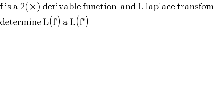 f is a 2(×) derivable function  and L laplace transfom  determine L(f^′ ) a L(f^(′′) )  