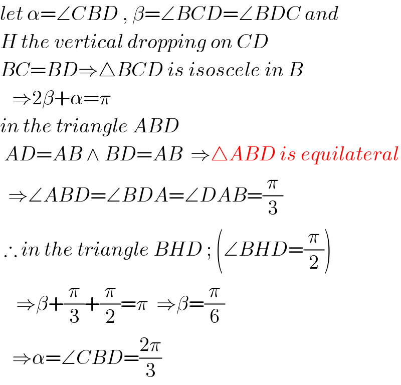 let α=∠CBD , β=∠BCD=∠BDC and   H the vertical dropping on CD  BC=BD⇒△BCD is isoscele in B     ⇒2β+α=π  in the triangle ABD   AD=AB ∧ BD=AB  ⇒△ABD is equilateral    ⇒∠ABD=∠BDA=∠DAB=(π/3)   ∴ in the triangle BHD ; (∠BHD=(π/2))      ⇒β+(π/3)+(π/2)=π  ⇒β=(π/6)     ⇒α=∠CBD=((2π)/3)  