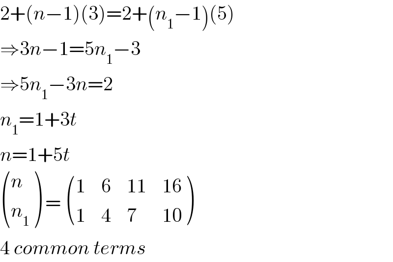 2+(n−1)(3)=2+(n_1 −1)(5)  ⇒3n−1=5n_1 −3  ⇒5n_1 −3n=2  n_1 =1+3t  n=1+5t   ((n),(n_1 ) ) =  ((1,6,(11),(16)),(1,4,7,(10)) )  4 common terms  