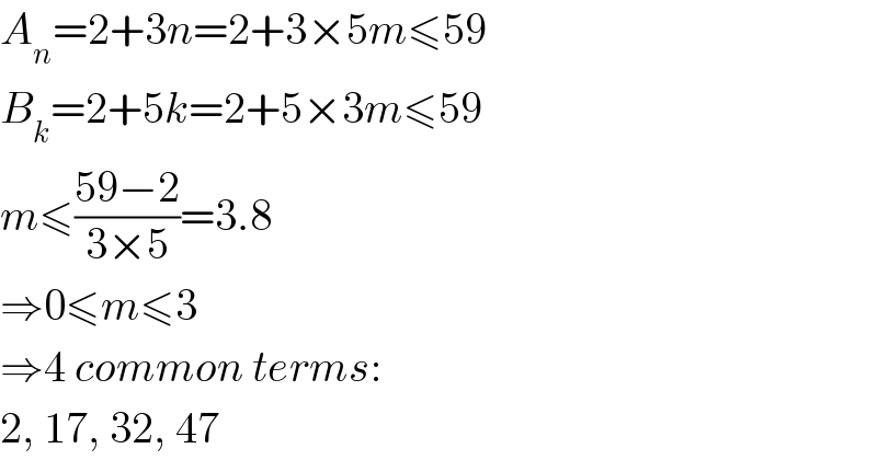 A_n =2+3n=2+3×5m≤59  B_k =2+5k=2+5×3m≤59  m≤((59−2)/(3×5))=3.8  ⇒0≤m≤3  ⇒4 common terms:  2, 17, 32, 47  