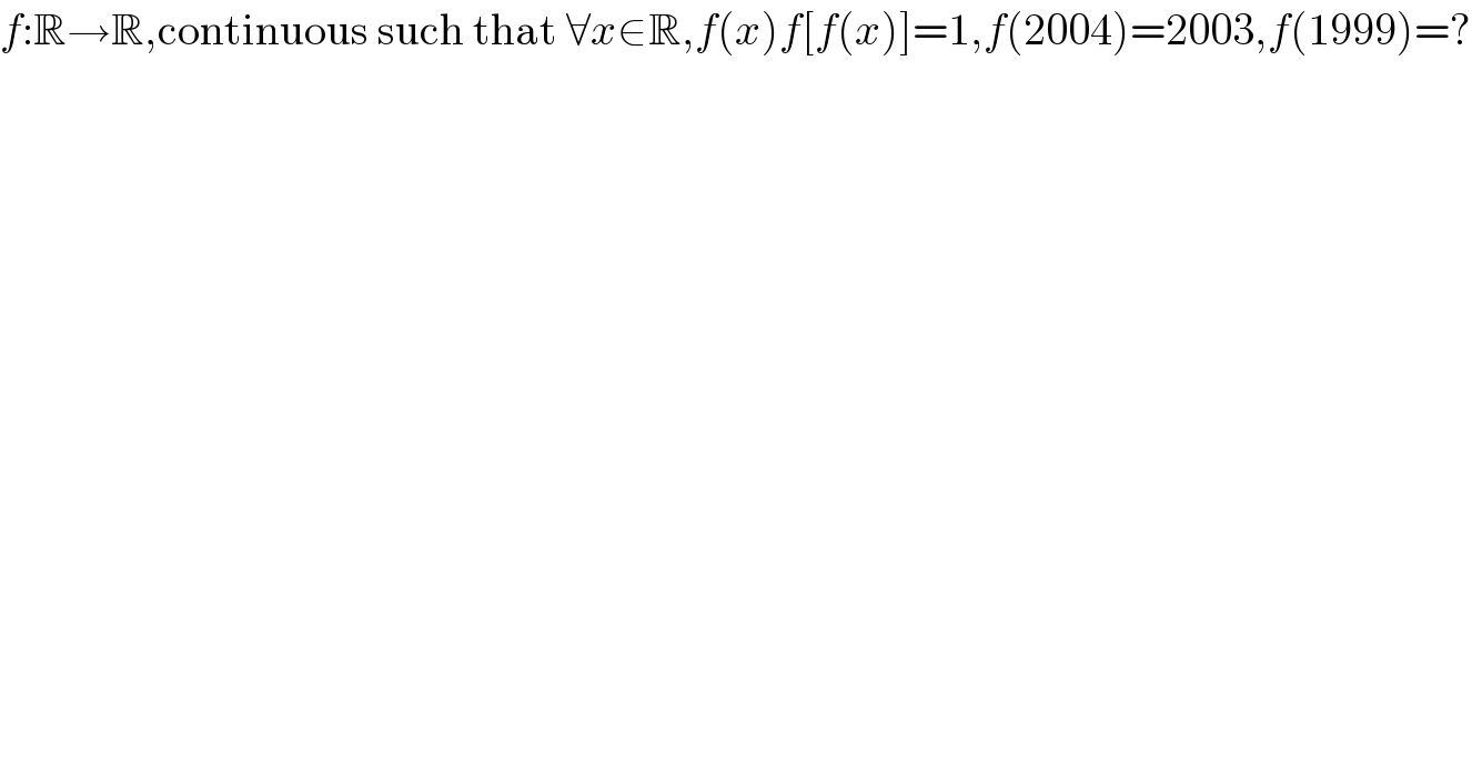 f:R→R,continuous such that ∀x∈R,f(x)f[f(x)]=1,f(2004)=2003,f(1999)=?  