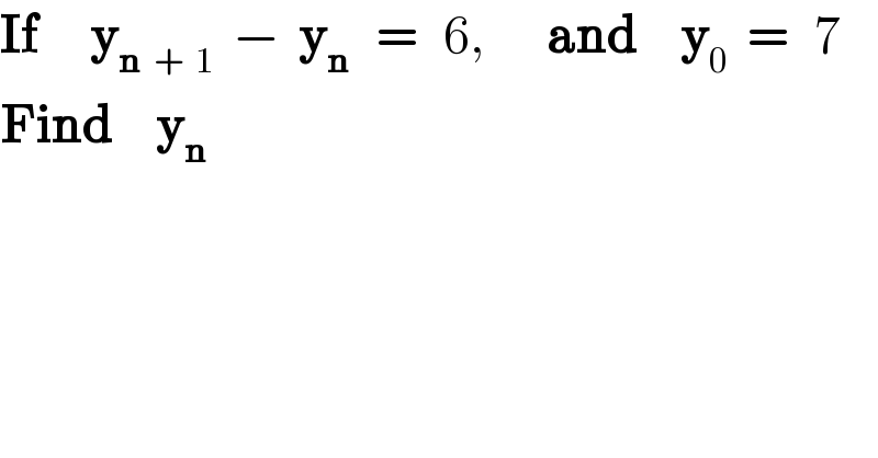 If      y_(n  +  1)   −  y_n    =   6,       and     y_0   =   7  Find     y_n   
