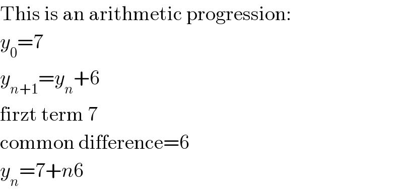 This is an arithmetic progression:  y_0 =7  y_(n+1) =y_n +6  firzt term 7  common difference=6  y_n =7+n6  