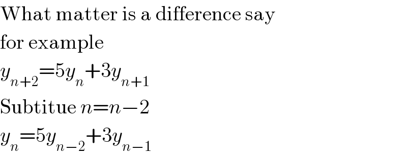 What matter is a difference say  for example  y_(n+2) =5y_n +3y_(n+1)   Subtitue n=n−2  y_n =5y_(n−2) +3y_(n−1)   