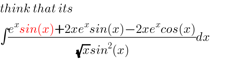 think that its  ∫((e^x sin(x)+2xe^x sin(x)−2xe^x cos(x))/((√x)sin^2 (x)))dx  