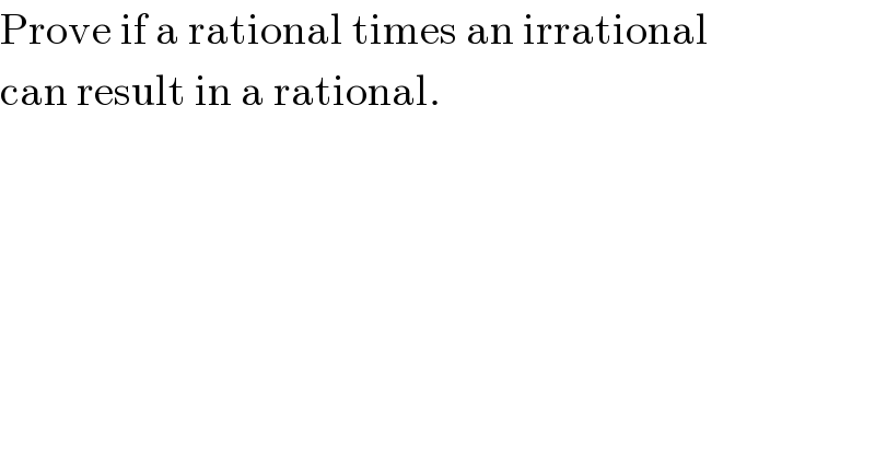 Prove if a rational times an irrational  can result in a rational.  