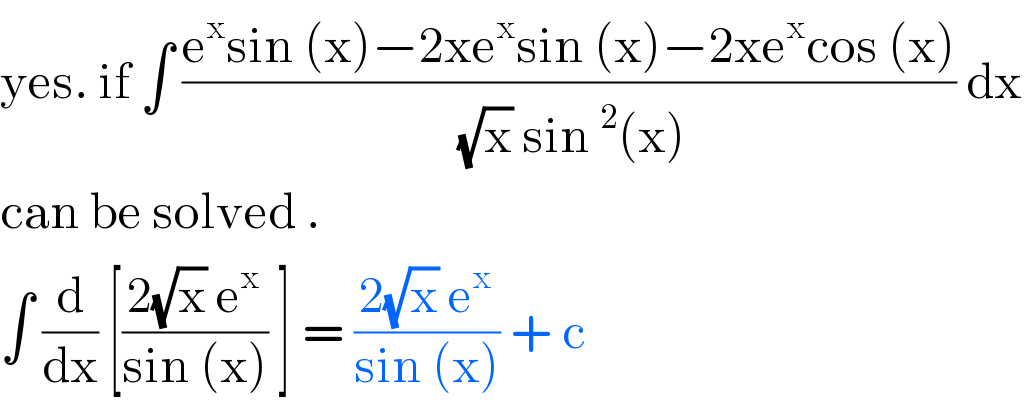 yes. if ∫ ((e^x sin (x)−2xe^x sin (x)−2xe^x cos (x))/((√x) sin^2 (x))) dx   can be solved .   ∫ (d/dx) [((2(√x) e^x )/(sin (x))) ] = ((2(√x) e^x )/(sin (x))) + c   