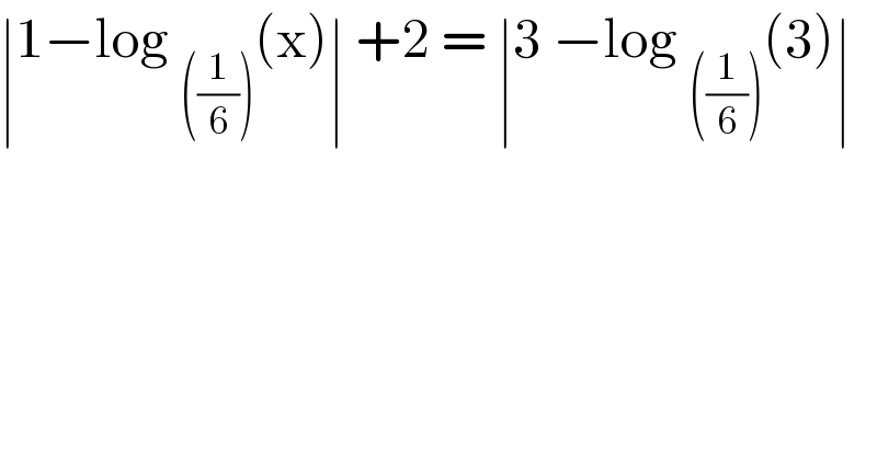 ∣1−log _(((1/6))) (x)∣ +2 = ∣3 −log _(((1/6))) (3)∣   