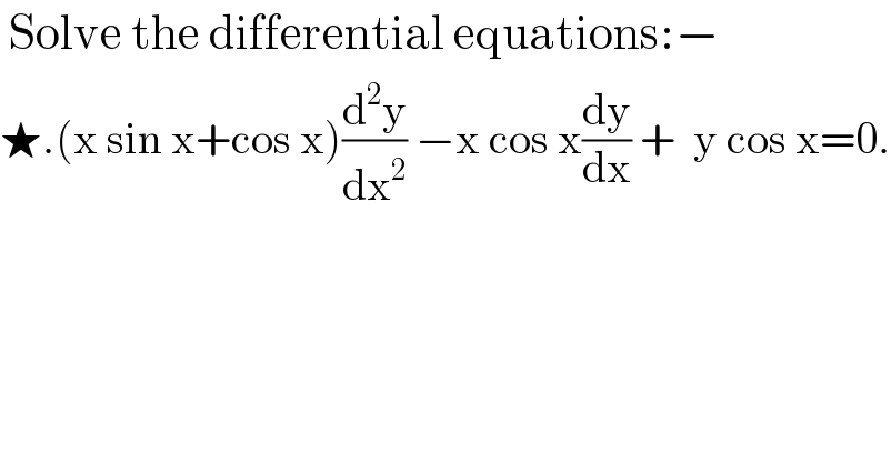  Solve the differential equations:−  ★.(x sin x+cos x)(d^2 y/dx^2 ) −x cos x(dy/dx) +  y cos x=0.  