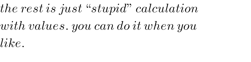 the rest is just “stupid” calculation   with values. you can do it when you  like.  