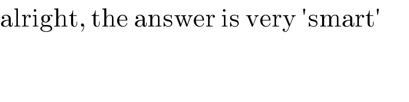 alright, the answer is very ′smart′   
