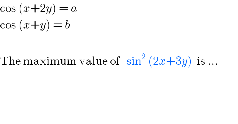 cos (x+2y) = a  cos (x+y) = b    The maximum value of   sin^2  (2x+3y)  is ...  
